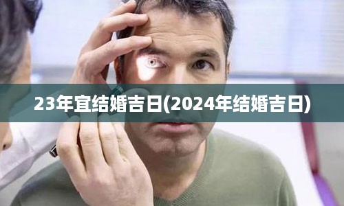 23年宜结婚吉日(2024年结婚吉日)