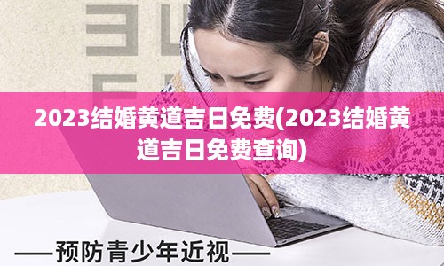 2023结婚黄道吉日免费(2023结婚黄道吉日免费查询)