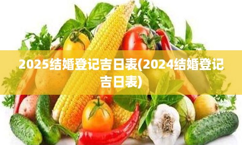 2025结婚登记吉日表(2024结婚登记吉日表)