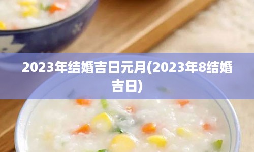 2023年结婚吉日元月(2023年8结婚吉日)