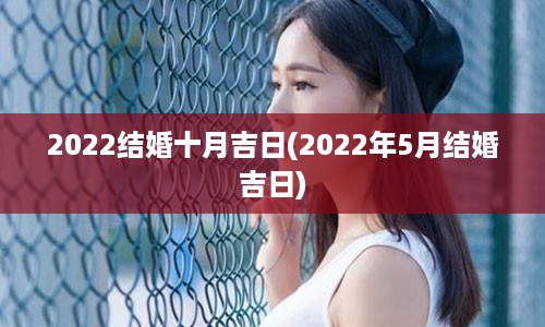 2022结婚十月吉日(2022年5月结婚吉日)