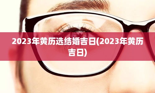 2023年黄历选结婚吉日(2023年黄历吉日)