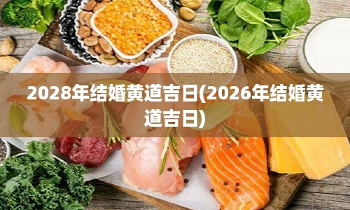 2028年结婚黄道吉日(2026年结婚黄道吉日)