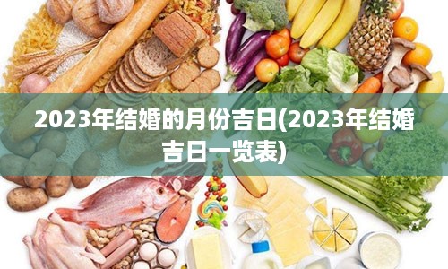 2023年结婚的月份吉日(2023年结婚吉日一览表)