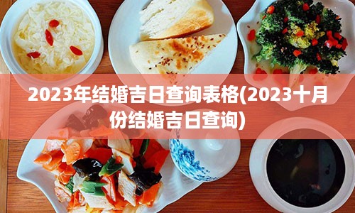 2023年结婚吉日查询表格(2023十月份结婚吉日查询)