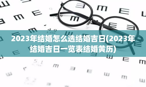 2023年结婚怎么选结婚吉日(2023年结婚吉日一览表结婚黄历)