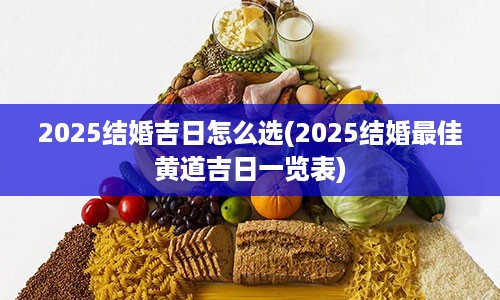 2025结婚吉日怎么选(2025结婚最佳黄道吉日一览表)