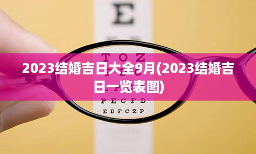 2023结婚吉日大全9月(2023结婚吉日一览表图)