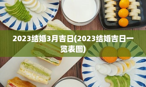 2023结婚3月吉日(2023结婚吉日一览表图)