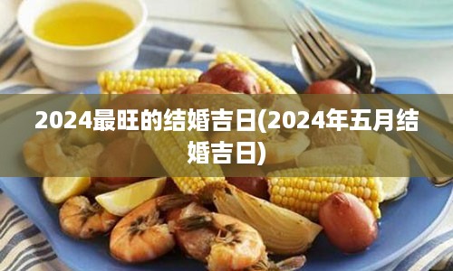 2024最旺的结婚吉日(2024年五月结婚吉日)