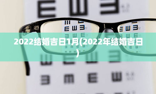 2022结婚吉日1月(2022年结婚吉日)