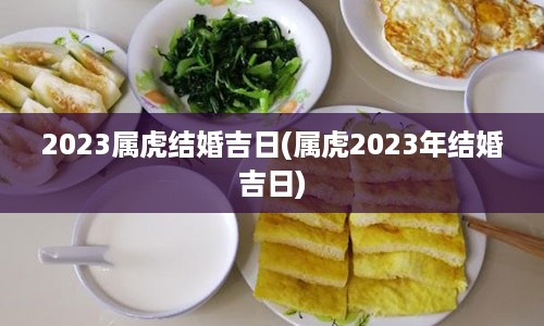 2023属虎结婚吉日(属虎2023年结婚吉日)