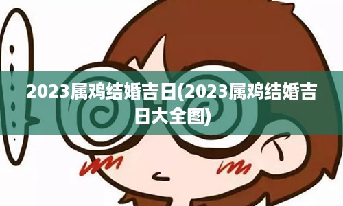 2023属鸡结婚吉日(2023属鸡结婚吉日大全图)