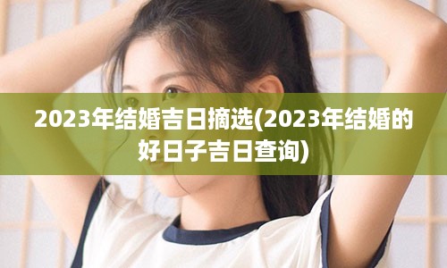 2023年结婚吉日摘选(2023年结婚的好日子吉日查询)