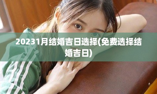 20231月结婚吉日选择(免费选择结婚吉日)