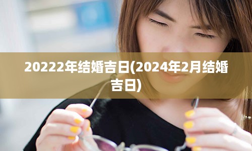 20222年结婚吉日(2024年2月结婚吉日)