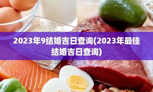 2023年9结婚吉日查询(2023年最佳结婚吉日查询)