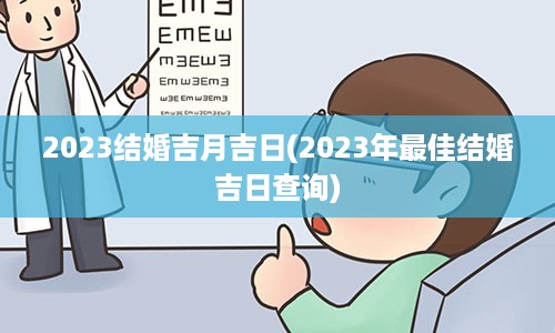 2023结婚吉月吉日(2023年最佳结婚吉日查询)