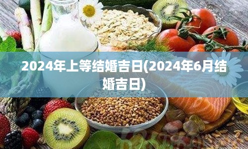 2024年上等结婚吉日(2024年6月结婚吉日)