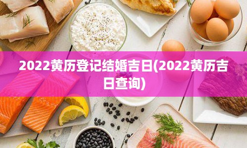 2022黄历登记结婚吉日(2022黄历吉日查询)