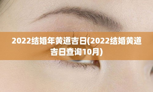 2022结婚年黄道吉日(2022结婚黄道吉日查询10月)