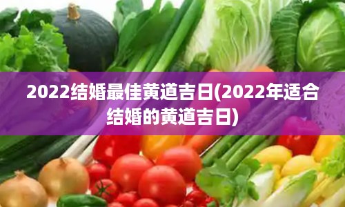 2022结婚最佳黄道吉日(2022年适合结婚的黄道吉日)