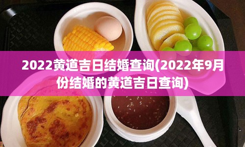 2022黄道吉日结婚查询(2022年9月份结婚的黄道吉日查询)