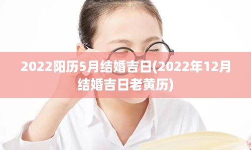 2022阳历5月结婚吉日(2022年12月结婚吉日老黄历)