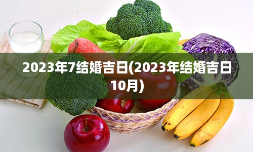 2023年7结婚吉日(2023年结婚吉日10月)