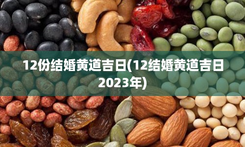 12份结婚黄道吉日(12结婚黄道吉日2023年)