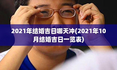 2021年结婚吉日哪天冲(2021年10月结婚吉日一览表)