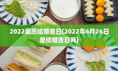 2022藏历结婚吉日(2022年6月26日是结婚吉日吗)