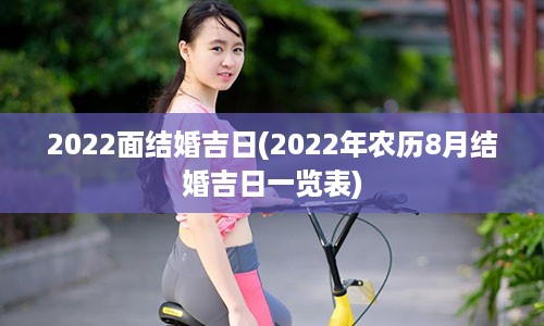 2022面结婚吉日(2022年农历8月结婚吉日一览表)