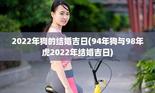 2022年狗的结婚吉日(94年狗与98年虎2022年结婚吉日)