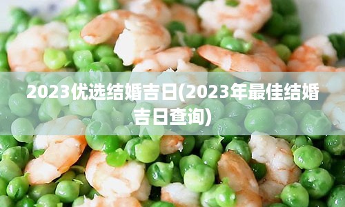 2023优选结婚吉日(2023年最佳结婚吉日查询)