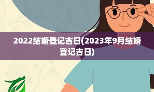 2022结婚登记吉日(2023年9月结婚登记吉日)