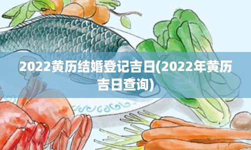 2022黄历结婚登记吉日(2022年黄历吉日查询)