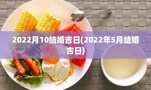 2022月10结婚吉日(2022年5月结婚吉日)