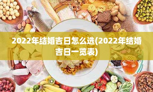 2022年结婚吉日怎么选(2022年结婚吉日一览表)