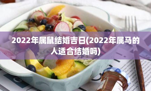 2022年属鼠结婚吉日(2022年属马的人适合结婚吗)