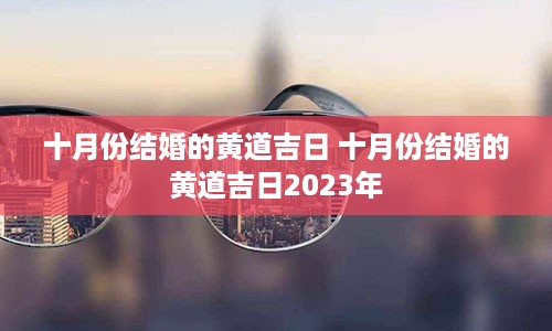 十月份结婚的黄道吉日 十月份结婚的黄道吉日2023年