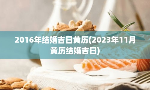 2016年结婚吉日黄历(2023年11月黄历结婚吉日)