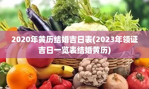 2020年黄历结婚吉日表(2023年领证吉日一览表结婚黄历)