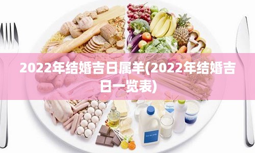 2022年结婚吉日属羊(2022年结婚吉日一览表)