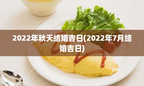 2022年秋天结婚吉日(2022年7月结婚吉日)