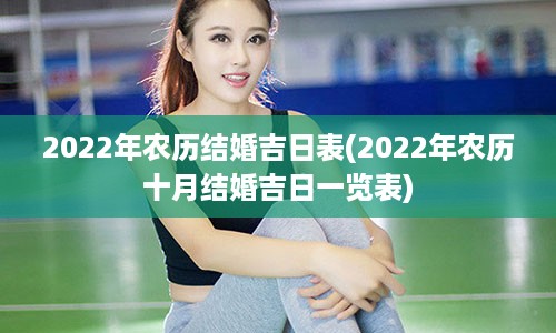 2022年农历结婚吉日表(2022年农历十月结婚吉日一览表)