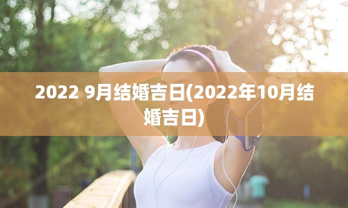 2022 9月结婚吉日(2022年10月结婚吉日)