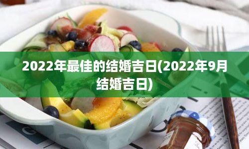 2022年最佳的结婚吉日(2022年9月结婚吉日)