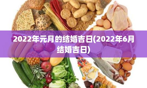 2022年元月的结婚吉日(2022年6月结婚吉日)