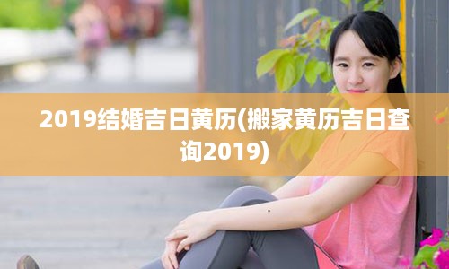 2019结婚吉日黄历(搬家黄历吉日查询2019)